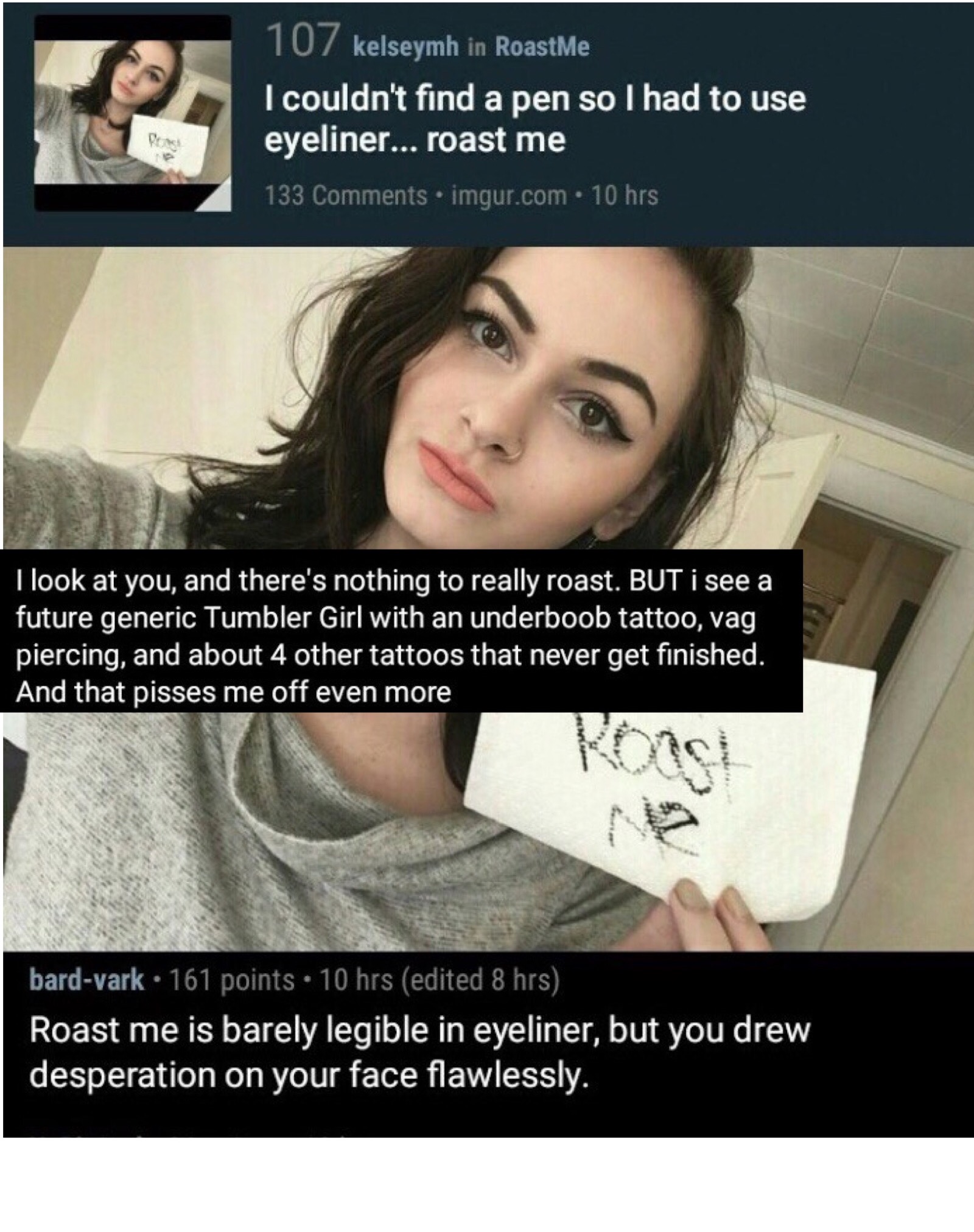 memes - photo caption - 107 kelseymh in RoastMe I couldn't find a pen so I had to use eyeliner... roast me 133 .imgur.com 10 hrs I look at you, and there's nothing to really roast. But I see a future generic Tumbler Girl with an underboob tattoo, vag pier