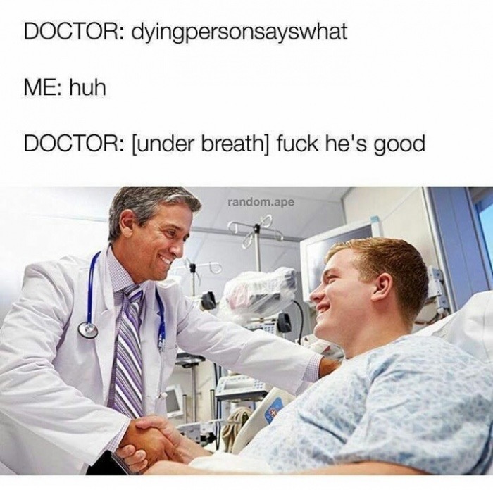 meme stream - funny medical memes - Doctor dyingpersonsayswhat Me huh Doctor under breath fuck he's good random.ape