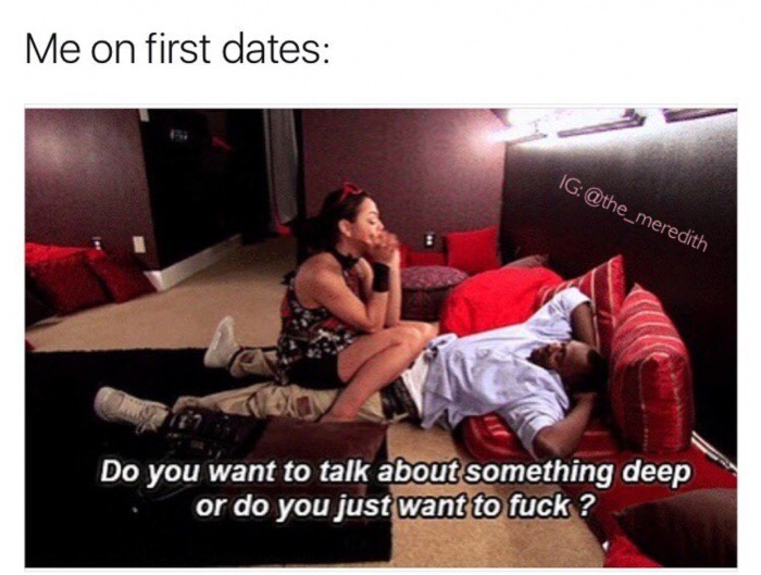 meme stream - you want to sex bae meme - Me on first dates Ig Do you want to talk about something deep or do you just want to fuck ?