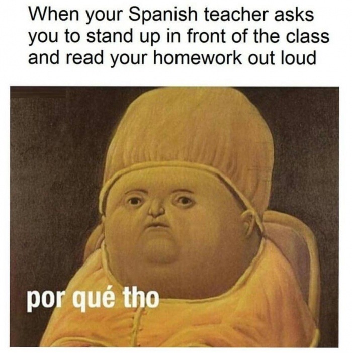 meme stream - spanish memes 2018 - When your Spanish teacher asks you to stand up in front of the class and read your homework out loud por qu tho