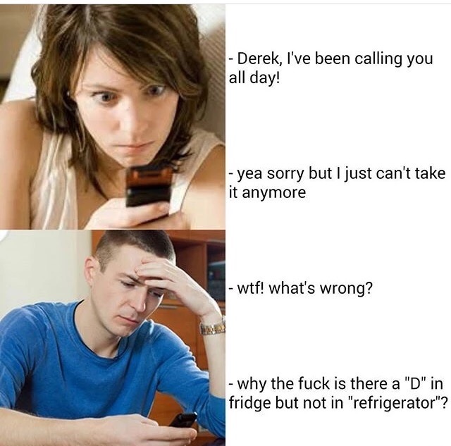 meme stream - where's the d - Derek, I've been calling you all day! yea sorry but I just can't take it anymore wtf! what's wrong? why the fuck is there a "D" in fridge but not in "refrigerator"?