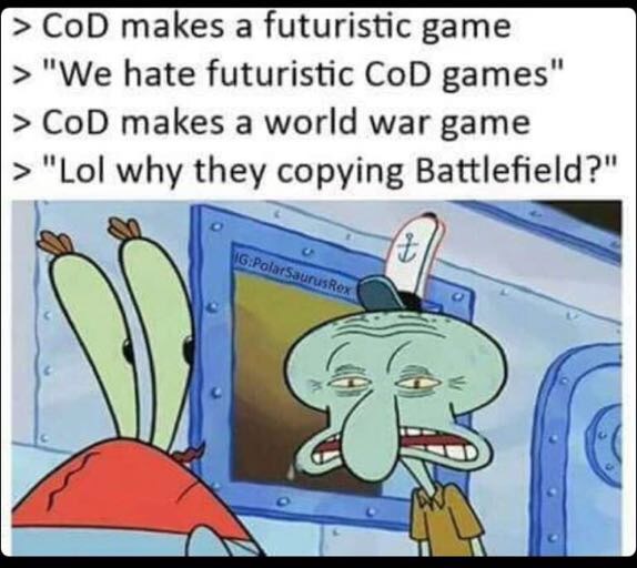 meme stream - squidward getting succ - > Cod makes a futuristic game 1 > "We hate futuristic CoD games" > Cod makes a world war game > "Lol why they copying Battlefield?" GPolarSaurus Rex