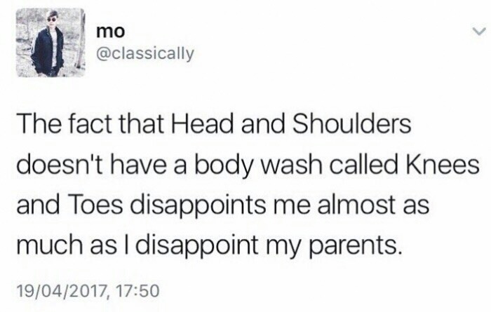 meme stream - Laughter - mo The fact that Head and Shoulders doesn't have a body wash called Knees and Toes disappoints me almost as much as I disappoint my parents. 19042017,