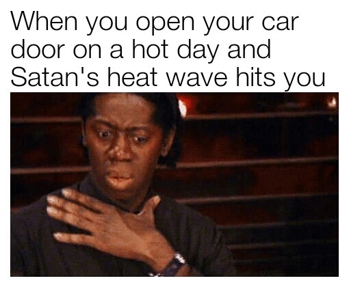 meme stream - hilarious memes funny meme - When you open your car door on a hot day and Satan's heat wave hits you