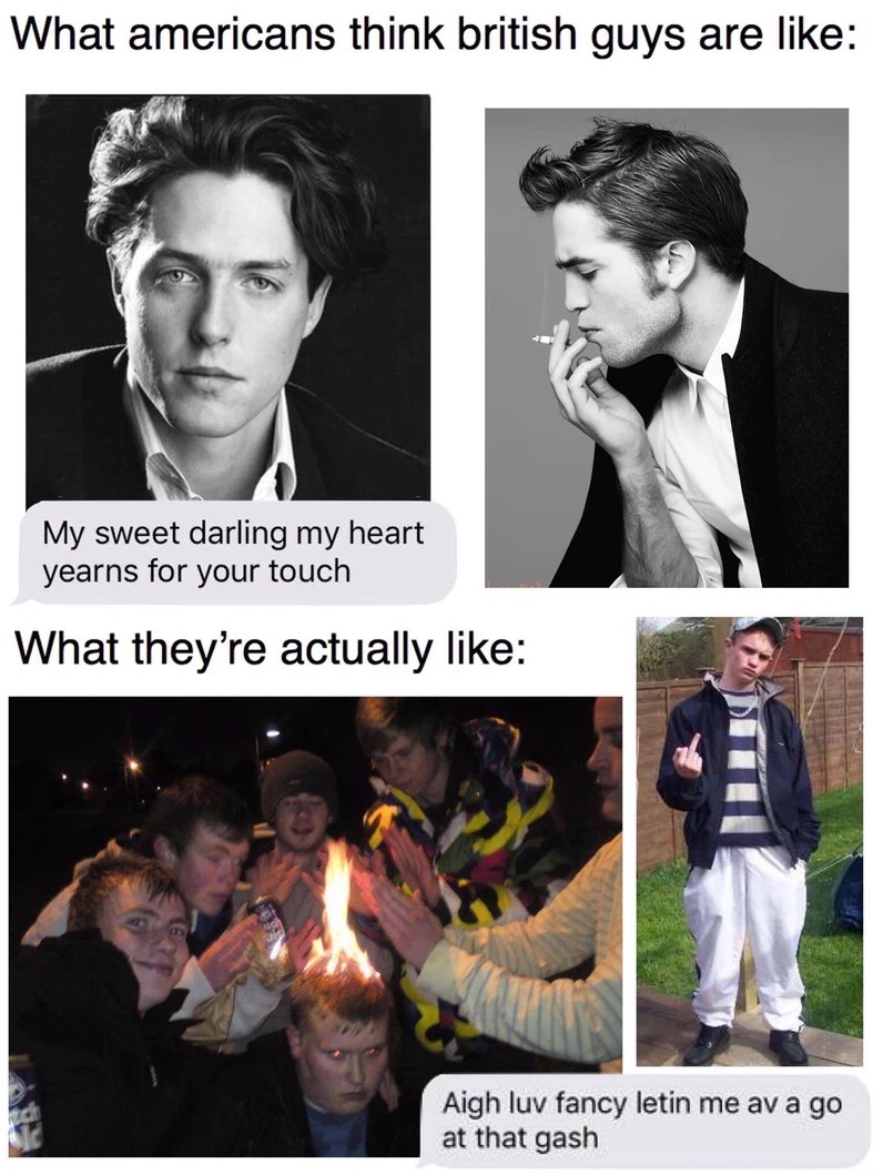 meme stream - british stereotypes vs reality - What americans think british guys are My sweet darling my heart yearns for your touch What they're actually Aigh luv fancy letin me av a go at that gash