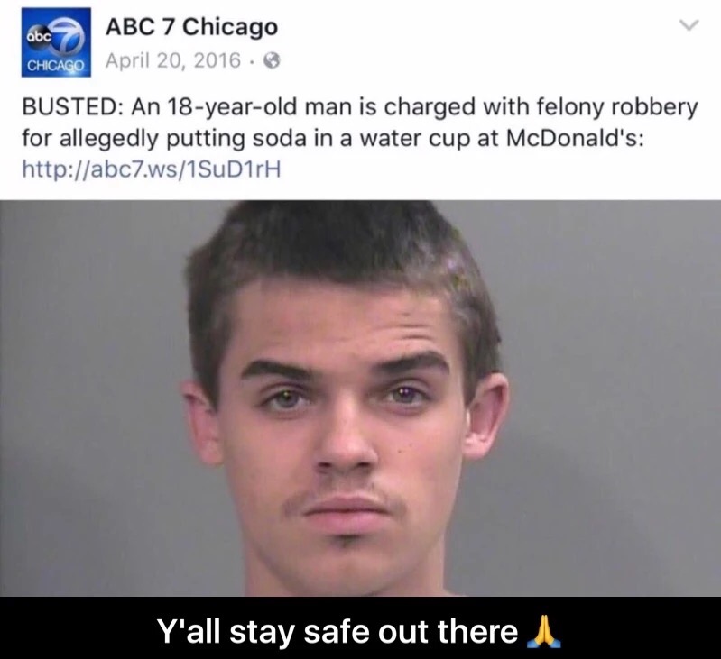 memes - funny memes to make your day - abc Abc 7 Chicago Chicago . Busted An 18yearold man is charged with felony robbery for allegedly putting soda in a water cup at McDonald's Y'all stay safe out there