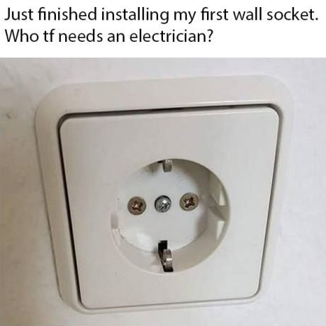 memes - Just finished installing my first wall socket. Who tf needs an electrician?