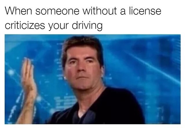 memes - simon cowell meme - When someone without a license criticizes your driving