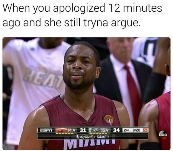 memes - photo caption - When you apologized 12 minutes ago and she still tryna argue. Mia 31 T Sa 34 210 21 Sa finals Game 1 abc Mitimit