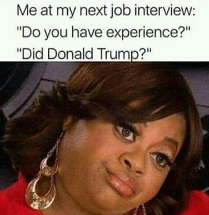 memes - me at my next job interview - Me at my next job interview "Do you have experience?" "Did Donald Trump?"