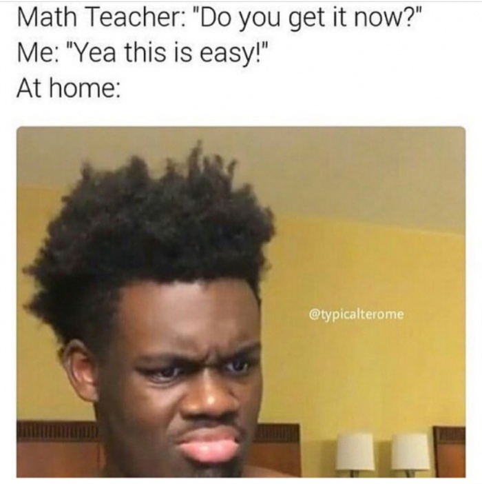 funny black guy meme - Math Teacher "Do you get it now?" Me "Yea this is easy!" At home