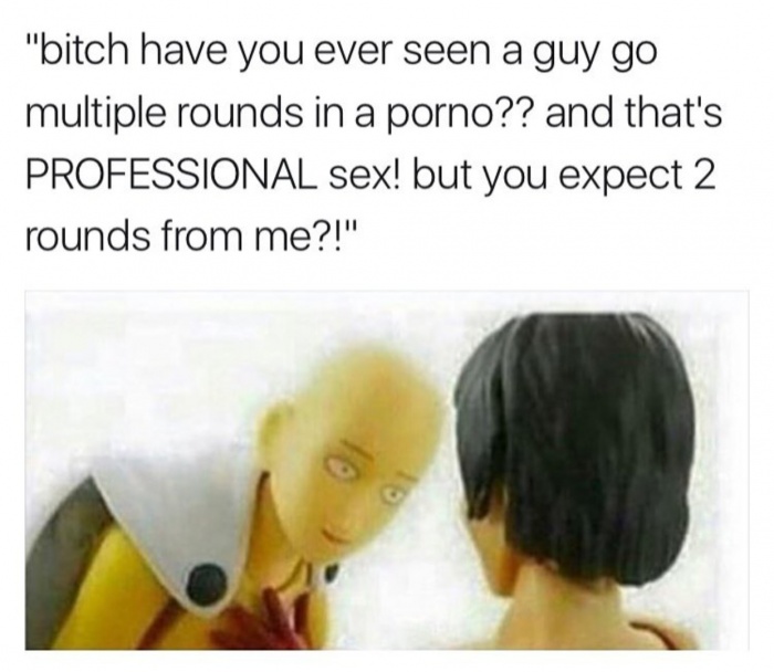 photo caption - "bitch have you ever seen a guy go multiple rounds in a porno?? and that's Professional sex! but you expect 2 rounds from me?!"