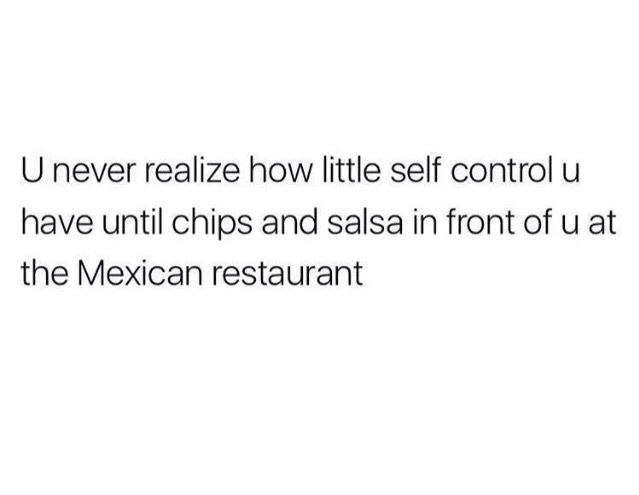 quotes note to self - U never realize how little self control u have until chips and salsa in front of u at the Mexican restaurant