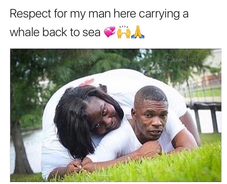 strong relationship memes - Respect for my man here carrying a whale back to sean Decor! Ja