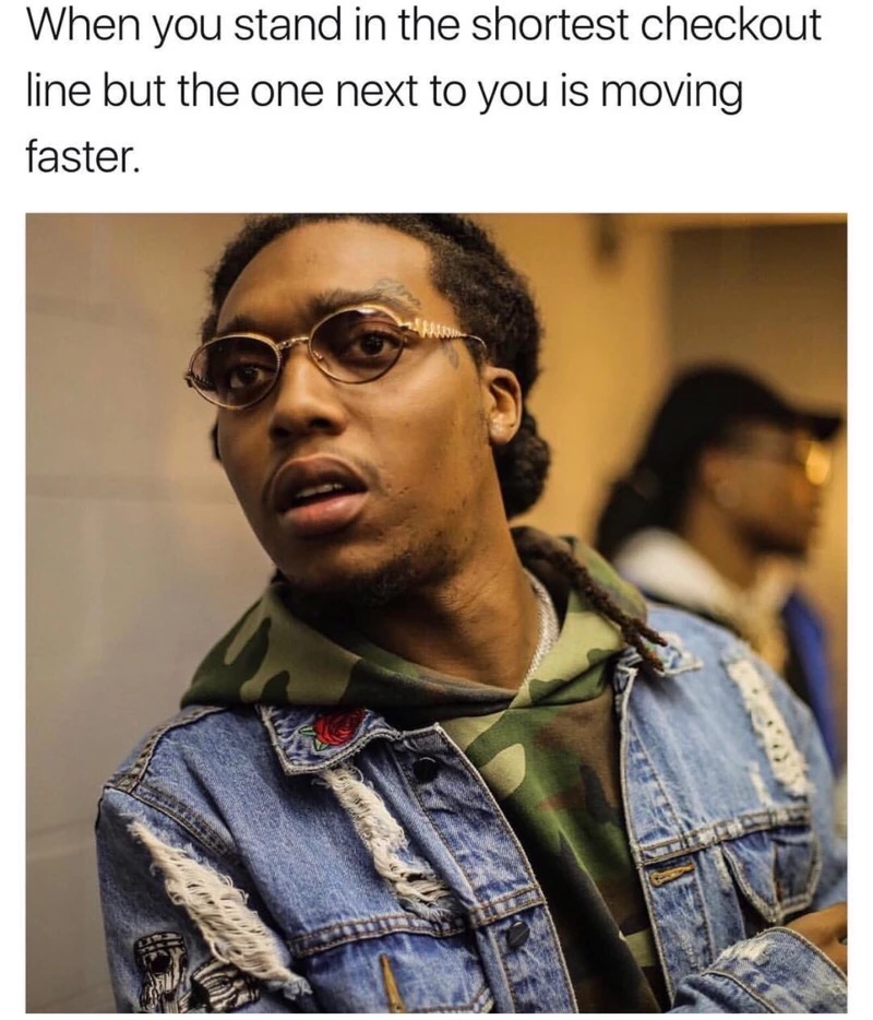 your next memes - When you stand in the shortest checkout line but the one next to you is moving faster.