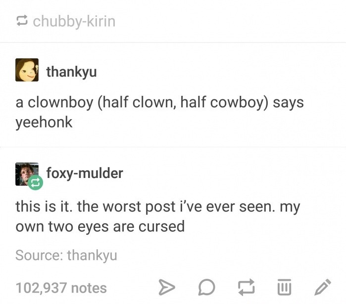 clownboy - chubbykirin thankyu a clownboy half clown, half cowboy says yeehonk foxymulder this is it. the worst post i've ever seen my own two eyes are cursed Source thankyu 102,937 notes > D