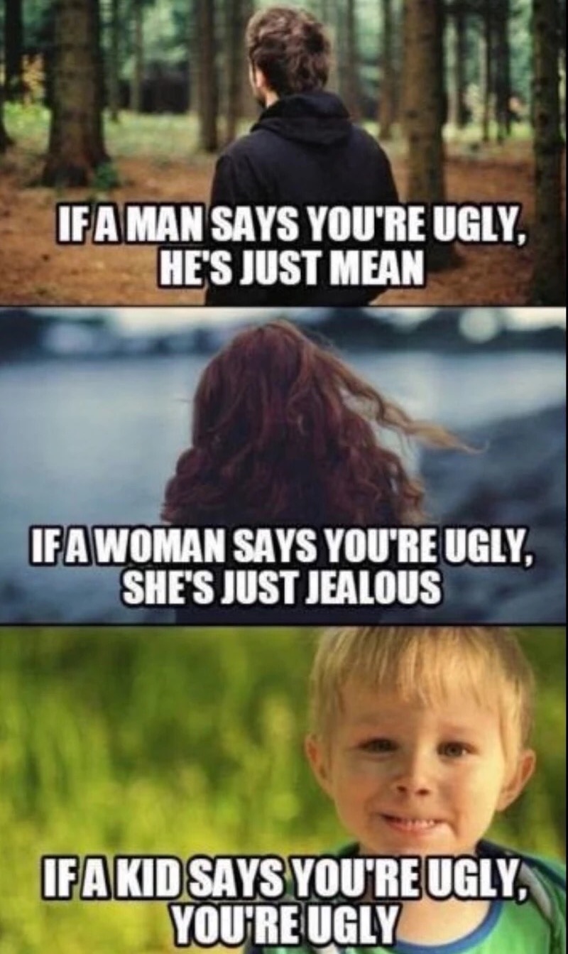 kid says you re ugly - If A Man Says You'Re Ugly, He'S Just Mean If A Woman Says You'Re Ugly, She'S Just Jealous If A Kid Says You'Re Ugly, You'Re Ugly