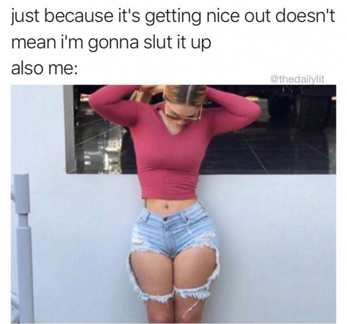 instagram sluts memes - just because it's getting nice out doesn't mean i'm gonna slut it up also me