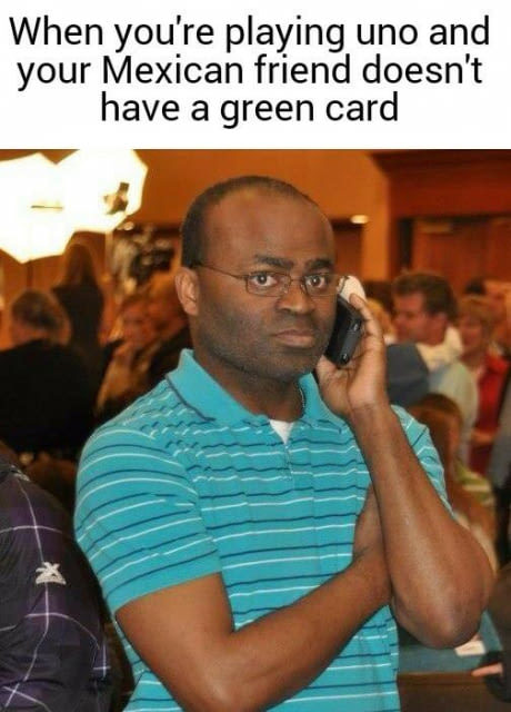 meme stream - black guy on phone meme - When you're playing uno and your Mexican friend doesn't have a green card