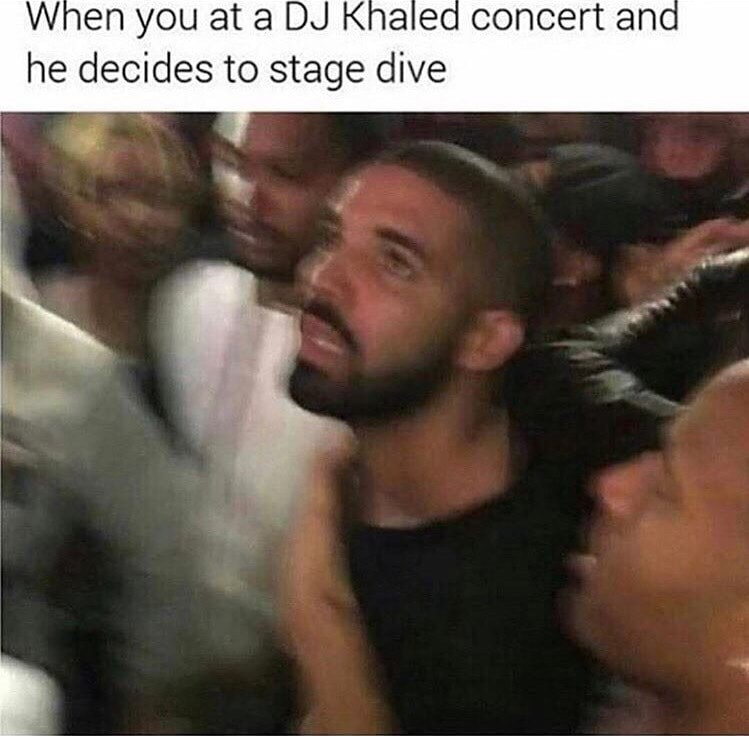 meme stream - you re at a dj khaled concert - When you at a Dj Khaled concert and he decides to stage dive