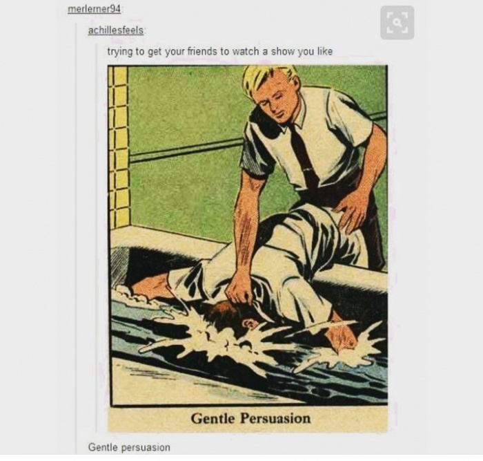 meme stream - gentle persuasion - merlerner94 achillesfeels trying to get your friends to watch a show you Gentle Persuasion Gentle persuasion