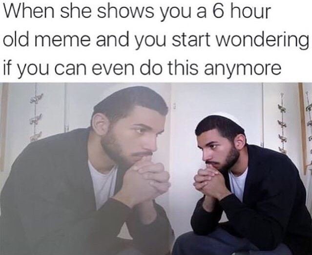 meme stream - dank old memes - When she shows you a 6 hour old meme and you start wondering if you can even do this anymore