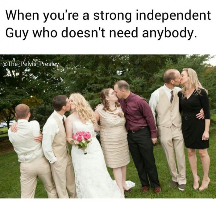 meme stream - Wedding - When you're a strong independent Guy who doesn't need anybody. Presley