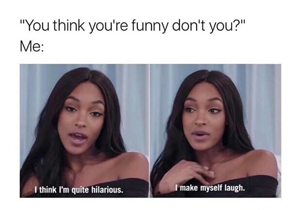 memes - you think you re funny don t you - "You think you're funny don't you?" Me I think I'm quite hilarious. I make myself laugh.