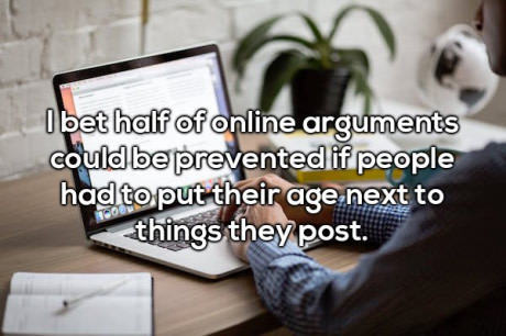 memes - photo caption - I bet half of online arguments could be prevented if people had to put their age next to is things they post.