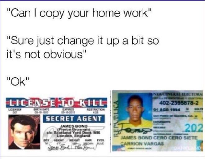 memes - license to kill - "Can I copy your home work" "Sure just change it up a bit so it's not obvious" "Ok" License To Kill Nia Central Electora 40223958782 91 Ago 1994 Date 05 2015 Secret Agent James Bond Republica 202 clo Scotland Yard Dept Mig London