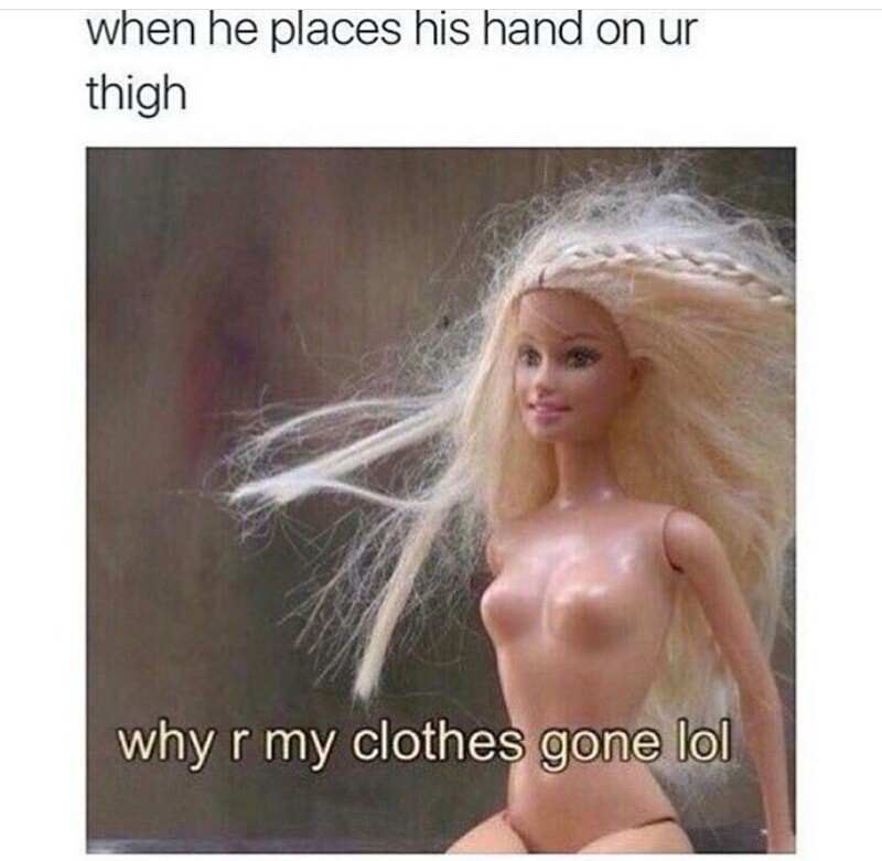 memes - lol why are my clothes gone - when he places his hand on ur thigh whyr my clothes gone lol