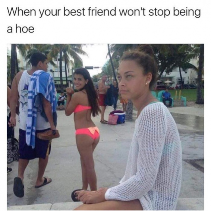 memes - your friend can t stop being - When your best friend won't stop being a hoe