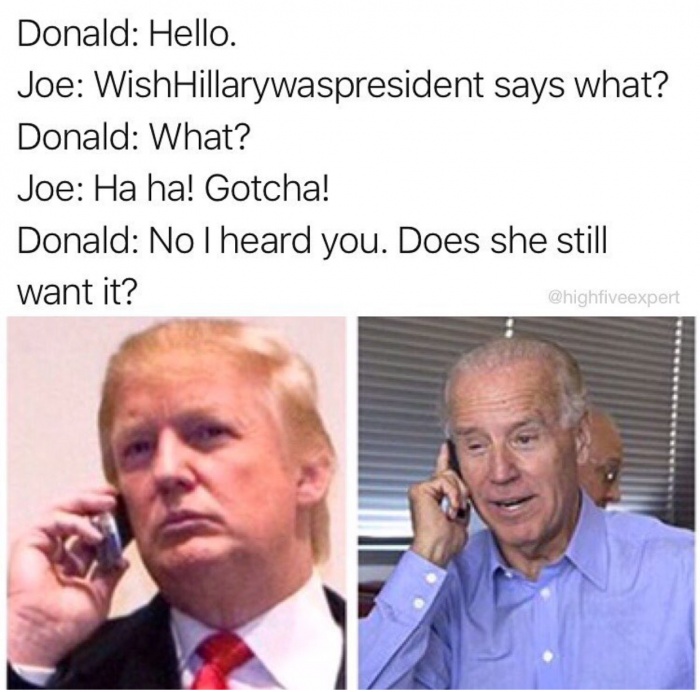 memes - donald trump new phone - Donald Hello. Joe WishHillarywaspresident says what? Donald What? Joe Ha ha! Gotcha! Donald Nolheard you. Does she still want it?