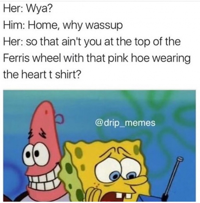 memes - spongebob valentines day episode - Her Wya? Him Home, why wassup Her so that ain't you at the top of the Ferris wheel with that pink hoe wearing the heart t shirt?