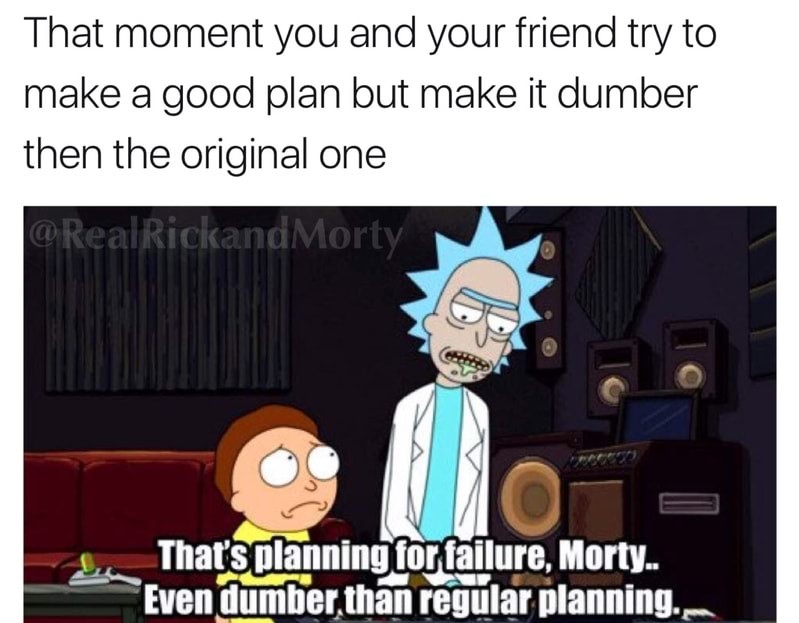 memes - rick and morty meme planning - That moment you and your friend try to make a good plan but make it dumber then the original one Morty That's planning for failure, Morty.. Even dumber than regular planning.