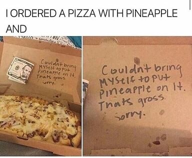 memes - pineapple pizza is bad - I Ordered A Pizza With Pineapple And 17 Couldnt bring Mystep Pinearre on 14, Thak grocs my Couldn't bring Mys14 to put Pineapple on H. Thak gross Sorry.