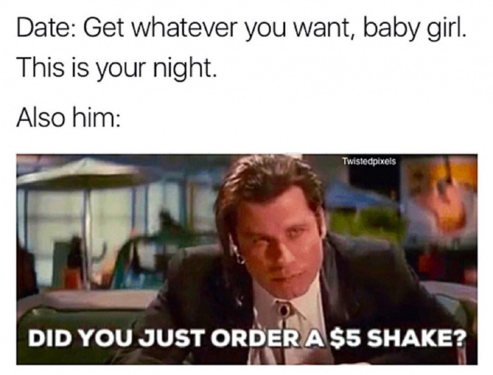 memes - funny meme - Date Get whatever you want, baby girl. This is your night. Also him Twistedpixels Did You Just Order A $5 Shake?
