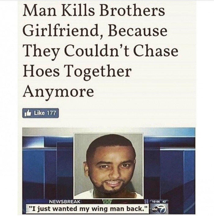 memes - show no love feel - Man Kills Brothers Girlfriend, Because They Couldn't Chase Hoes Together Anymore It 177 1006 27 Newsbreak "I just wanted my wing man back."