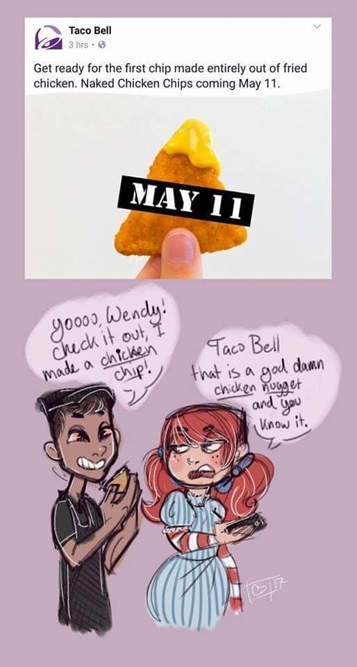 memes - taco bell chicken chips comic - Taco Bell 3 hrs. Get ready for the first chip made entirely out of fried chicken. Naked Chicken Chips coming May 11. May 11 goooo, Wendy! check it out, I made a chicken chipt, Taco Bell that is a god damn chicken nu