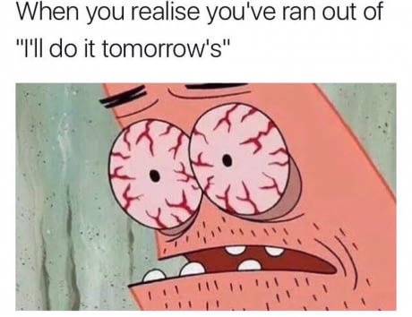 memes - ll do it tomorrow meme - When you realise you've ran out of "I'll do it tomorrow's" il 1