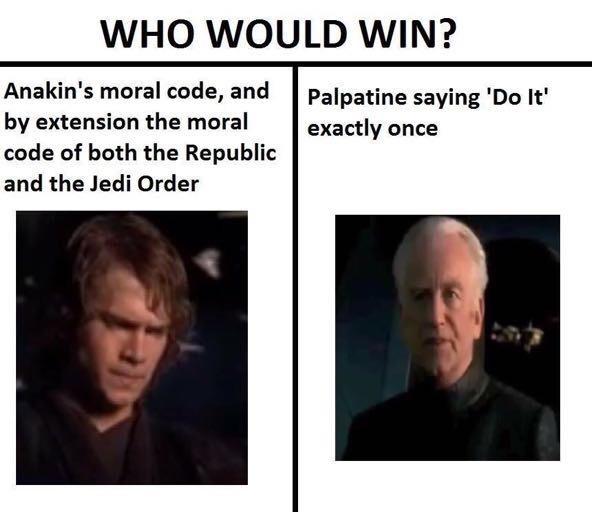 memes - star wars prequel memes - Who Would Win? Anakin's moral code, and by extension the moral code of both the Republic and the Jedi Order Palpatine saying 'Do It' exactly once