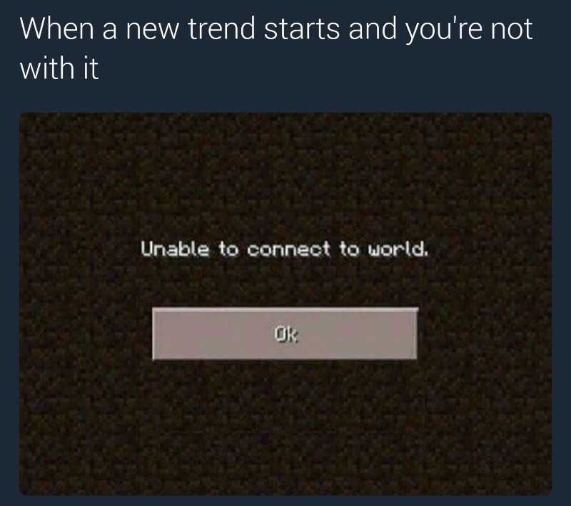 memes - biome - When a new trend starts and you're not with it Unable to connect to world,