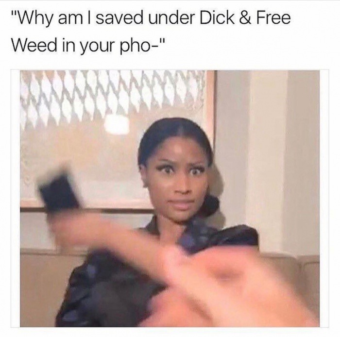 memes - phome in ass meme - "Why am I saved under Dick & Free Weed in your pho" Mam