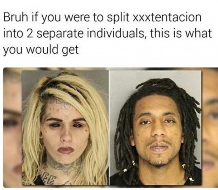 meme - morgan joyce varn - Bruh if you were to split xxxtentacion into 2 separate individuals, this is what you would get
