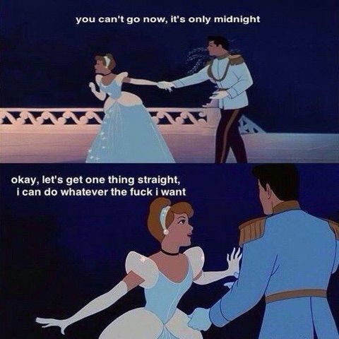 meme - cinderella let's get one thing straight - you can't go now, it's only midnight okay, let's get one thing straight, i can do whatever the fuck i want