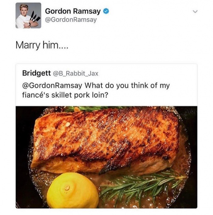 meme - positive gordon ramsay - Gordon Ramsay Ramsay Marry him.... Bridgett Ramsay What do you think of my fianc's skillet pork loin?