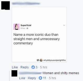 meme - screenshot - Superficial Name a more iconic duo than straight men and unnecessary commentary Why didyoutwierighttho 3.5 hrs Women and shitty memes 11.5 hrs