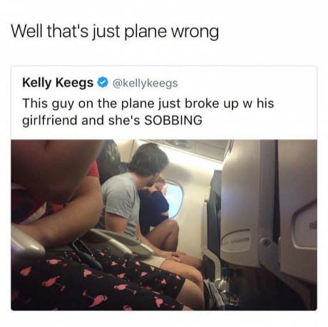 meme - LOL - Well that's just plane wrong Kelly Keegs This guy on the plane just broke up w his girlfriend and she's Sobbing