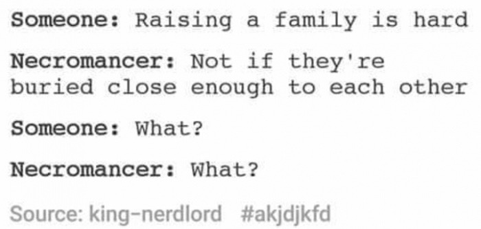 meme - document - Someone Raising a family is hard Necromancer Not if they're buried close enough to each other Someone What? Necromancer What? Source kingnerdlord