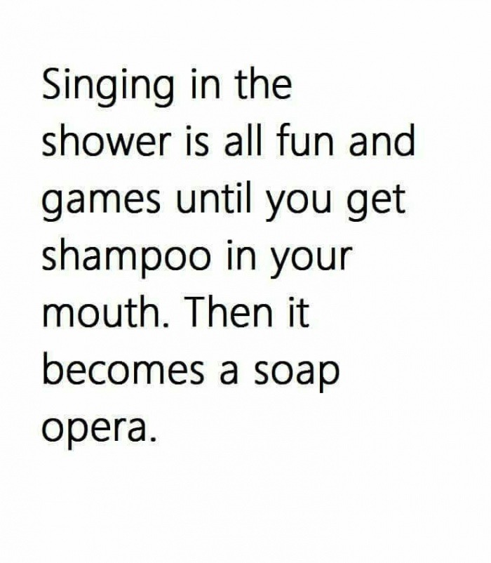 meme - selfish people quotes - Singing in the shower is all fun and games until you get shampoo in your mouth. Then it becomes a soap opera.